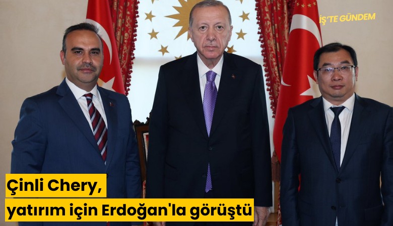 Çinli Chery, yatırım için Erdoğan'la görüştü