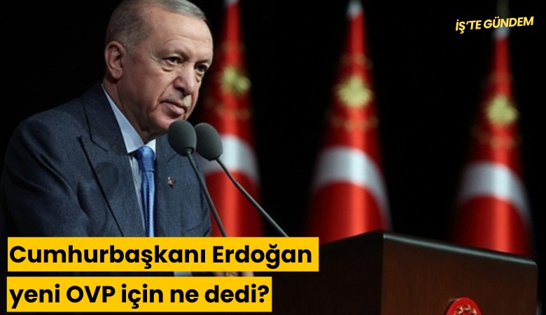 Cumhurbaşkanı Erdoğan yeni OVP için ne dedi?