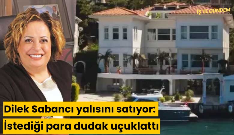 Dilek Sabancı yalısını satıyor: İstediği para dudak uçuklattı