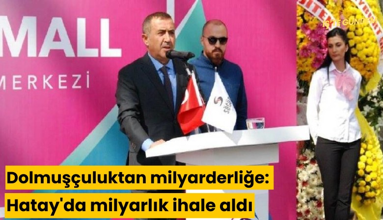 Dolmuşçuluktan milyarderliğe: Hatay'da milyarlık ihale aldı