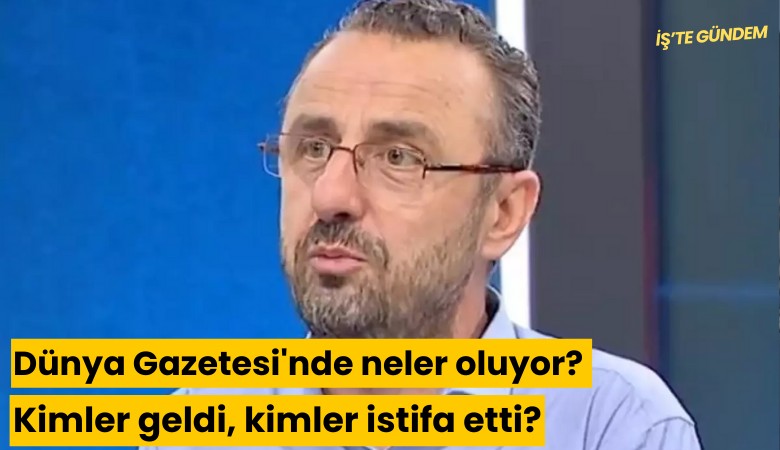 Dünya Gazetesi'nde neler oluyor? Kimler geldi, kimler istifa etti?