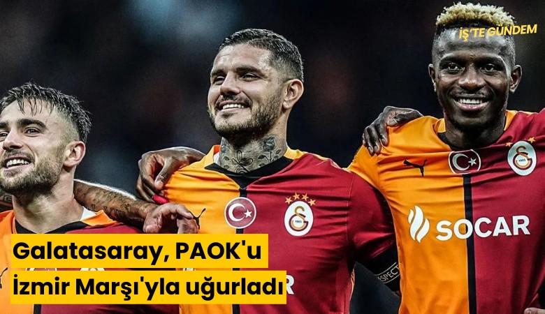 Galatasaray, PAOK'u İzmir Marşı'yla uğurladı