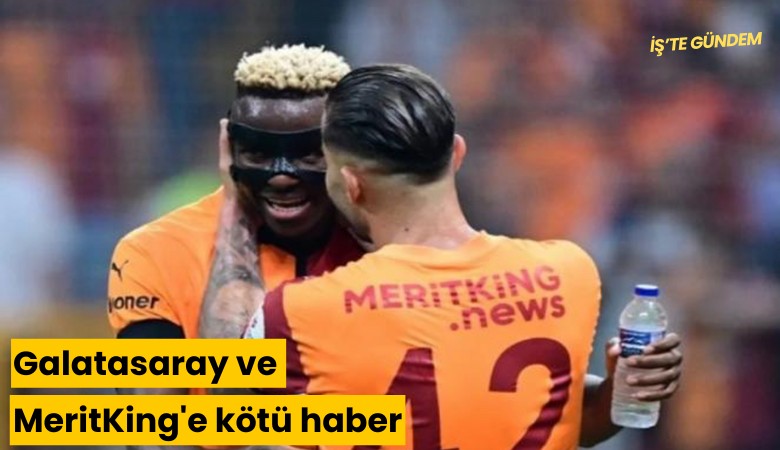 Galatasaray ve MeritKing'e kötü haber