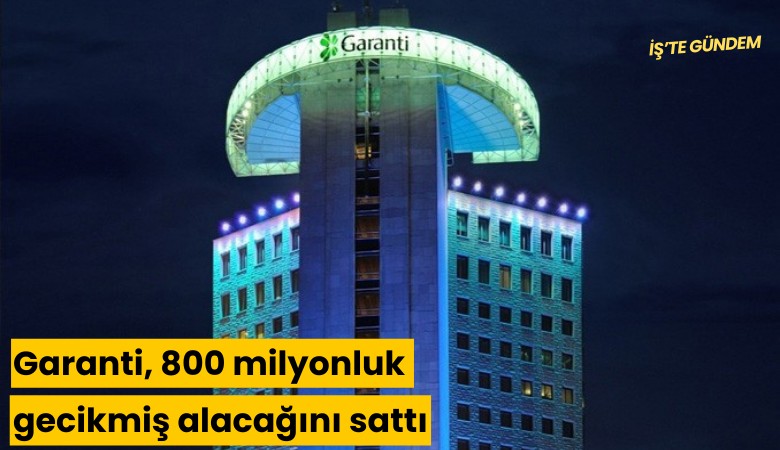 Garanti, 800 milyonluk gecikmiş alacağını kime sattı?