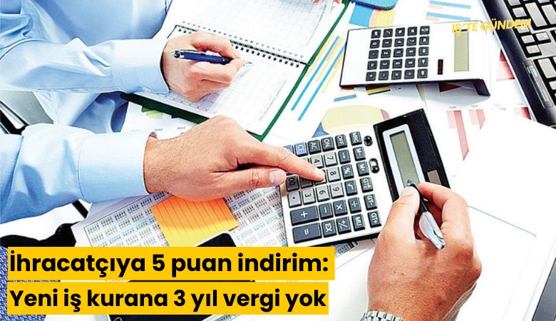 İhracatçıya 5 puan indirim: Yeni iş kurana 3 yıl vergi yok