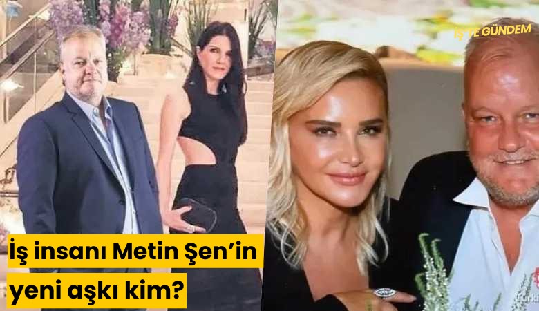 İş insanı Metin Şen'in yeni aşkı kim?