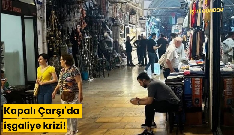 Kapalı Çarşı'da işgaliye krizi!