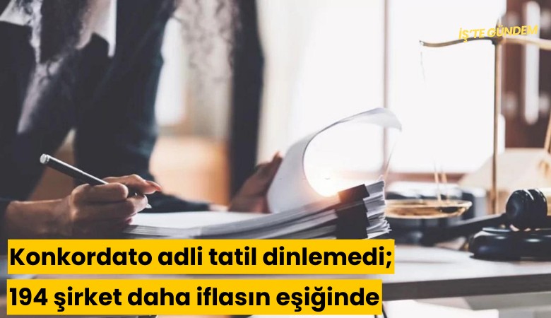 Konkordato adli tatil dinlemedi; 194 şirket daha iflasın eşiğinde