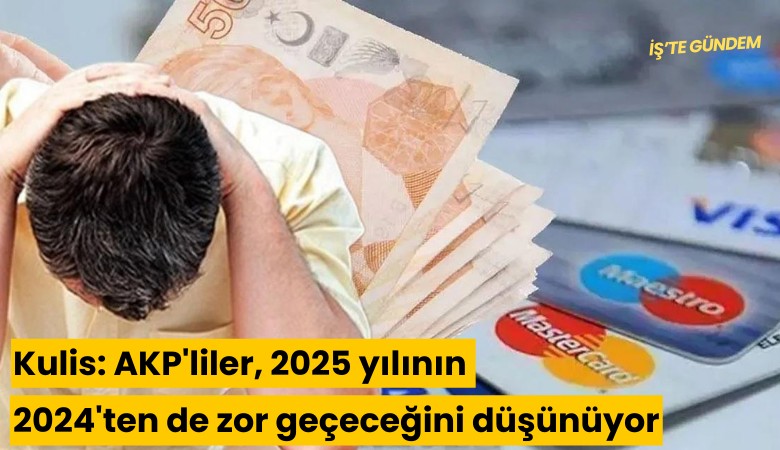 Kulis: AKP'liler, 2025 yılının 2024'ten de zor geçeceğini düşünüyor