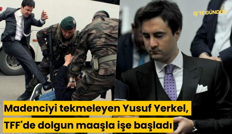 Madenciyi tekmeleyen Yusuf Yerkel, TFF'de dolgun maaşla işe başladı