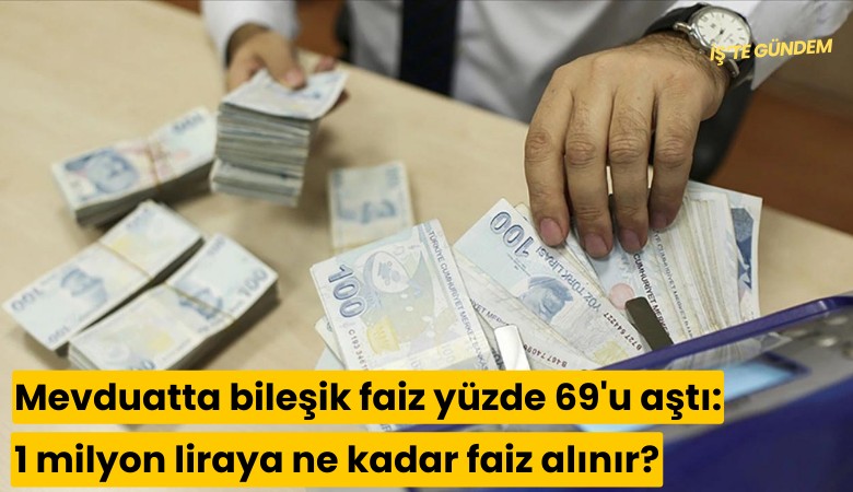 Mevduatta bileşik faiz yüzde 69'u aştı: 1 milyon liraya ne kadar faiz alınır?