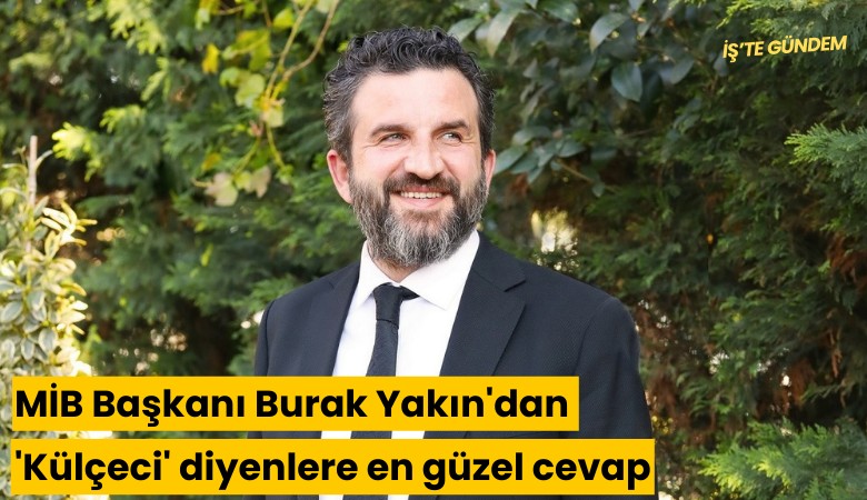 MİB Başkanı Burak Yakın'dan 'Külçeci' diyenlere en güzel cevap