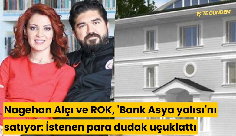 Nagehan Alçı ve ROK, 'Bank Asya yalısı'nı satıyor: İstenen para dudak uçuklattı