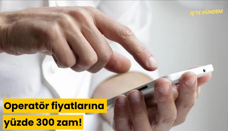 Operatör fiyatlarına yüzde 300 zam!