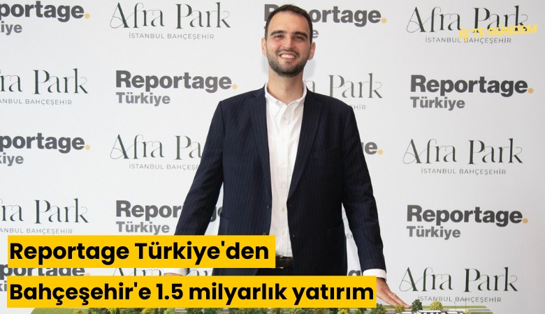 Reportage Türkiye'den Bahçeşehir'e 1.5 milyarlık yatırım