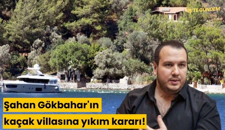 Şahan Gökbahar'ın kaçak villasına yıkım kararı!