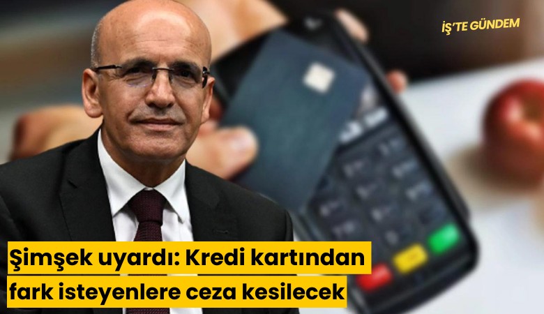 Şimşek uyardı: Kredi kartından fark isteyenlere ceza kesilecek