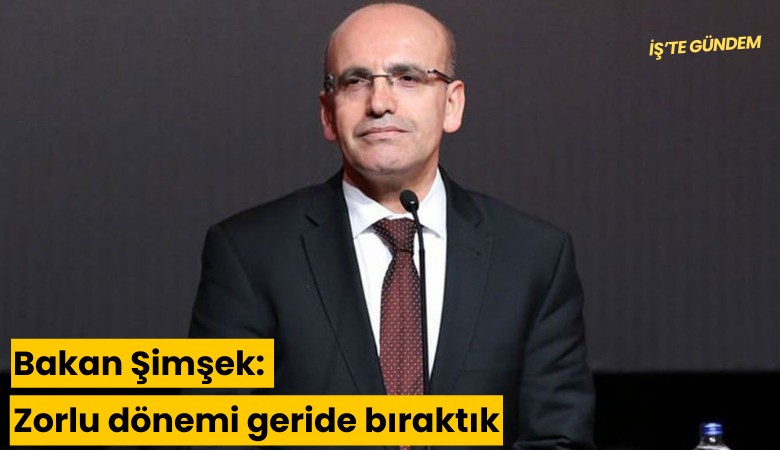 Şimşek: Zorlu dönemi geride bıraktık