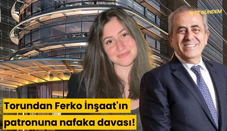 Torundan gayrimenkul zengini Ferko İnşaat'ın patronuna nafaka davası!