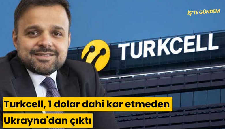 Turkcell, 1 dolar dahi kar etmeden Ukrayna'dan çıktı