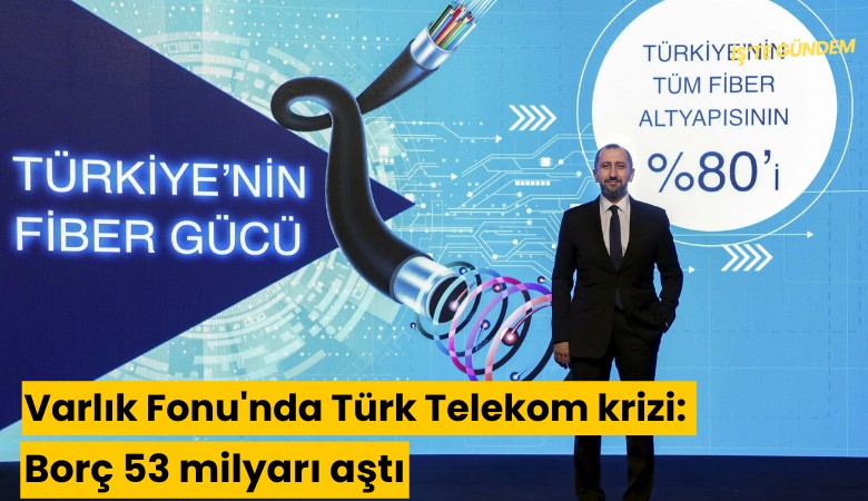 Varlık Fonu'nda Türk Telekom krizi: Borç 53 milyarı aştı