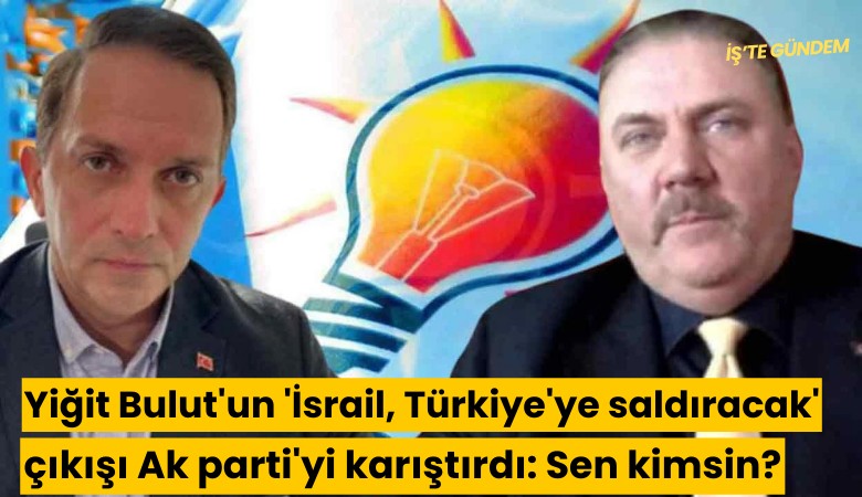 Yiğit Bulut'un 'İsrail, Türkiye'ye saldıracak' çıkışı Ak parti'yi karıştırdı: Sen kimsin?