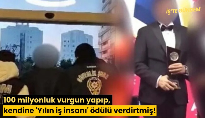 100 milyonluk vurgun yapıp, kendine 'Yılın iş insanı' ödülü verdirtmiş!