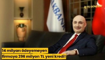 14 milyarı ödeyemeyen firmaya 296 milyon TL yeni kredi!