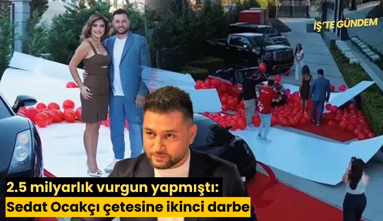 2.5 milyarlık vurgun yapmıştı: Sedat Ocakçı çetesine ikinci darbe