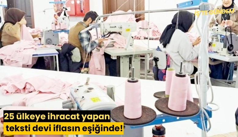 25 ülkeye ihracat yapan tekstil devi iflasın eşiğinde!