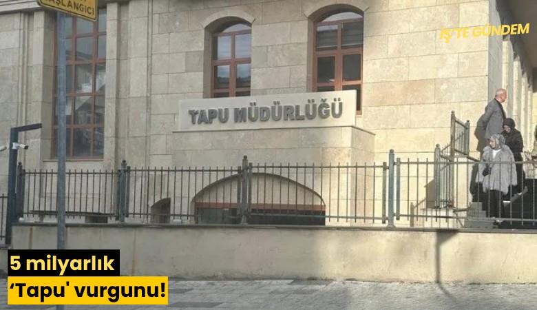 5 milyarlık 'Tapu' vurgunu!