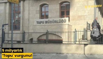 5 milyarlık 'Tapu' vurgunu!
