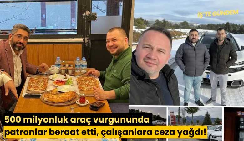 500 milyonluk araç vurgununda patronlar beraat etti, çalışanlara ceza yağdı!
