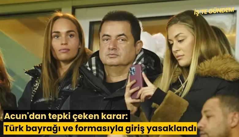 Acun'dan tepki çeken karar: Türk bayrağı ve formasıyla giriş yasaklandı