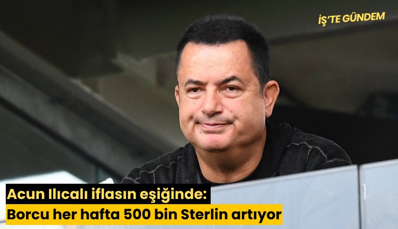 Acun Ilıcalı iflasın eşiğinde: Borcu her hafta 500 bin Sterlin artıyor