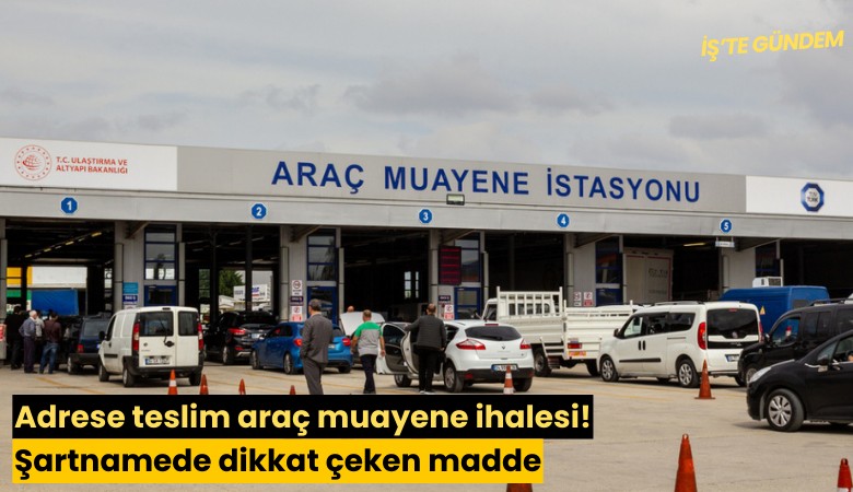 Adrese teslim araç muayene ihalesi! Şartnamede dikkat çeken madde
