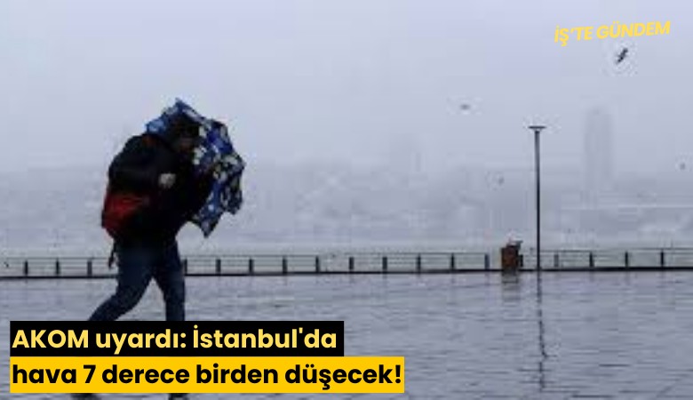 AKOM uyardı: İstanbul'da hava 7 derece birden düşecek!