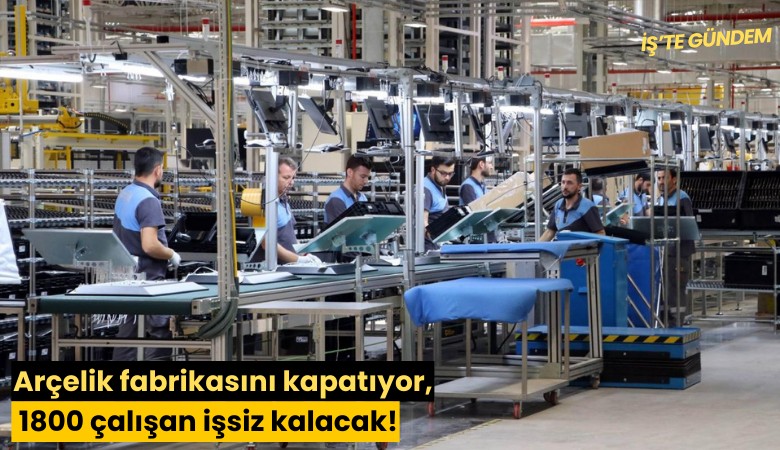Arçelik fabrikasını kapatıyor, 1800 çalışan işsiz kalacak!