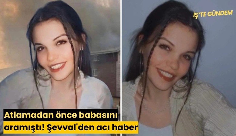 Atlamadan önce babasını aramıştı! Şevval'den acı haber