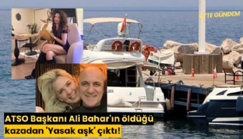 ATSO Başkanı Ali Bahar'ın öldüğü kazadan 'Yasak aşk' çıktı!