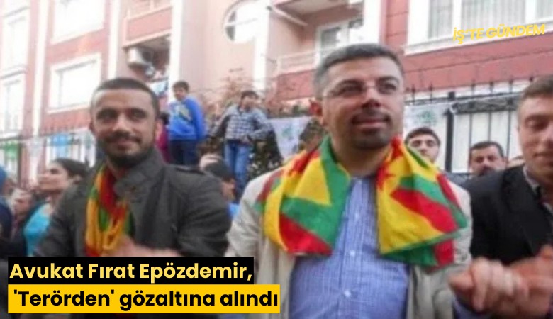Avukat Fırat Epözdemir, 'Terörden' gözaltına alındı