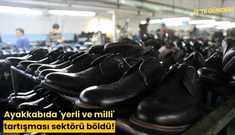 Ayakkabıda 'yerli ve milli' tartışması sektörü böldü!