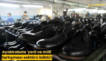 Ayakkabıda 'yerli ve milli' tartışması sektörü böldü!