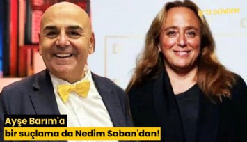 Ayşe Barım'a bir suçlama da Nedim Saban'dan!