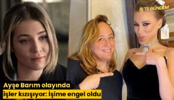 Ayşe Barım olayında işler kızışıyor: İşime engel oldu