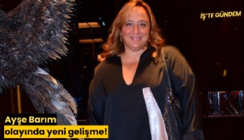 Ayşe Barım olayında yeni gelişme!
