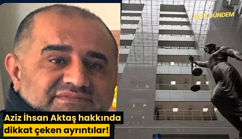 Aziz İhsan Aktaş hakkında dikkat çeken ayrıntılar!