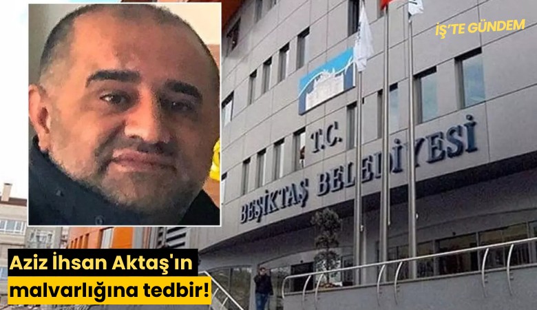 Aziz İhsan Aktaş'ın malvarlığına tedbir!
