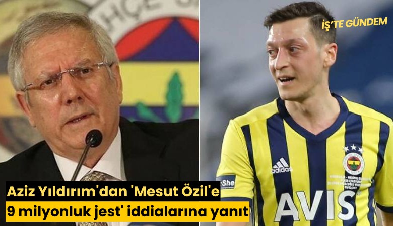 Aziz Yıldırım'dan 'Mesut Özil'e 9 milyonluk jest' iddialarına yanıt