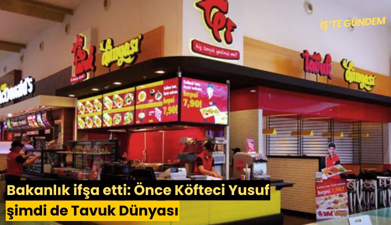 Bakanlık ifşa etti: Önce Köfteci Yusuf şimdi de Tavuk Dünyası